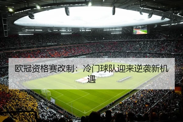 欧冠资格赛改制：冷门球队迎来逆袭新机遇