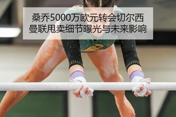 桑乔5000万欧元转会切尔西 曼联甩卖细节曝光与未来影响