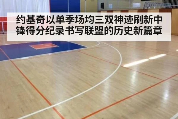 约基奇以单季场均三双神迹刷新中锋得分纪录书写联盟的历史新篇章