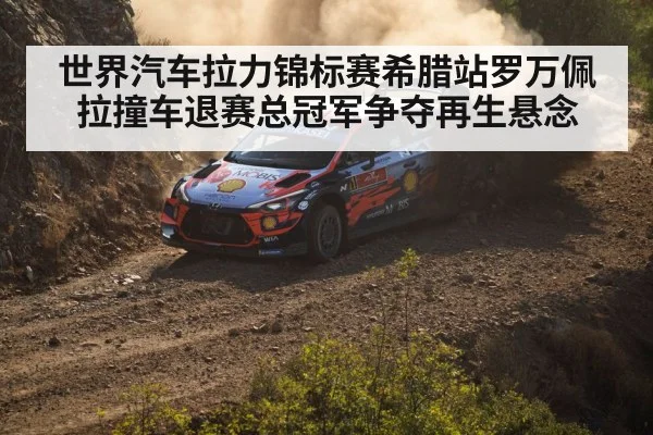 世界汽车拉力锦标赛希腊站罗万佩拉撞车退赛总冠军争夺再生悬念