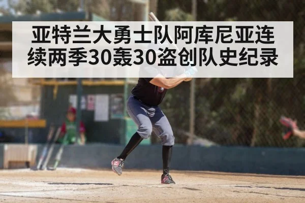 亚特兰大勇士队阿库尼亚连续两季30轰30盗创队史纪录