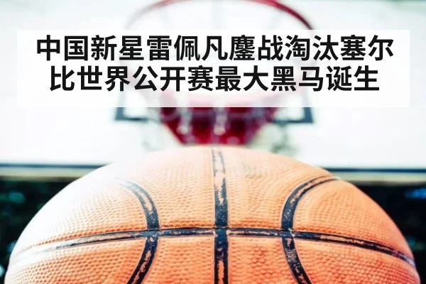 中国新星雷佩凡鏖战淘汰塞尔比世界公开赛最大黑马诞生